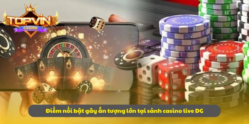 Điểm nổi bật gây ấn tượng lớn tại sảnh casino live DG