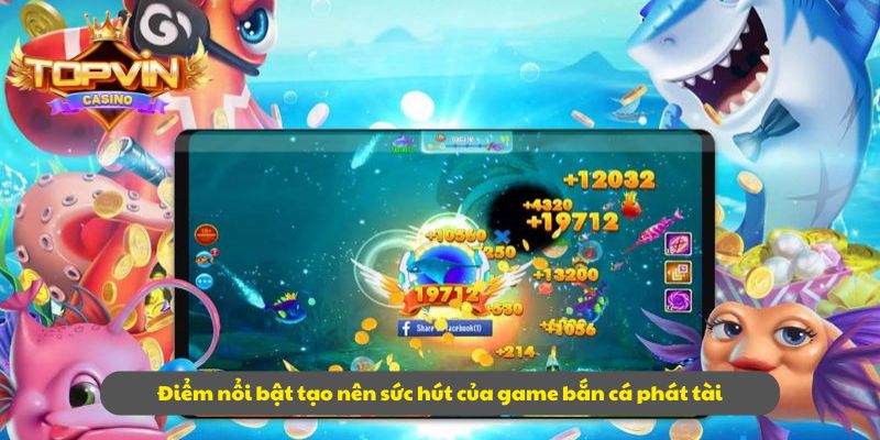 Điểm nổi bật tạo nên sức hút của game bắn cá phát tài