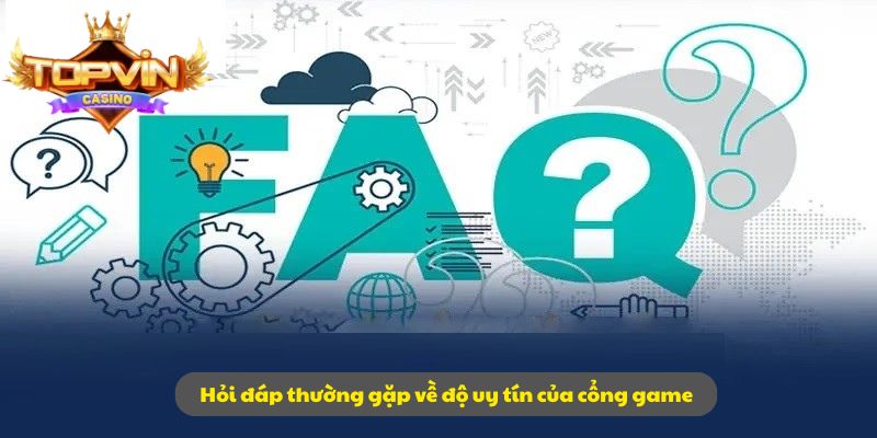 Hỏi đáp thường gặp về độ uy tín của cổng game