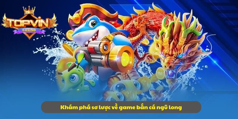 Khám phá sơ lược về game bắn cá ngũ long