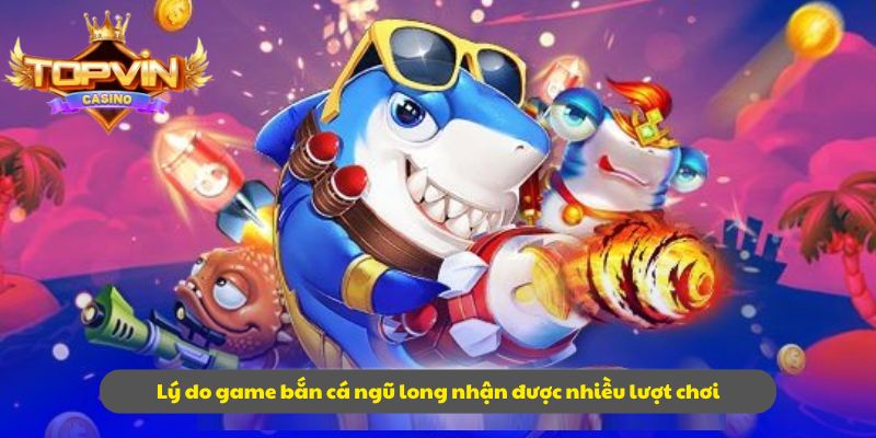 Lý do game bắn cá ngũ long nhận được nhiều lượt chơi