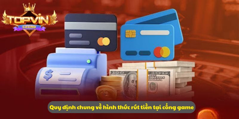 Quy định chung về hình thức rút tiền tại cổng game