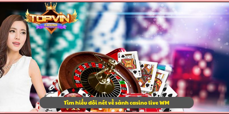 Tìm hiểu đôi nét về sảnh casino live WM